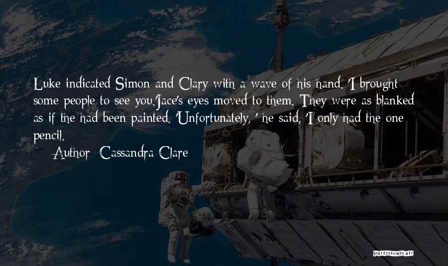 Cassandra Clare Quotes: Luke Indicated Simon And Clary With A Wave Of His Hand. 'i Brought Some People To See You.'jace's Eyes Moved