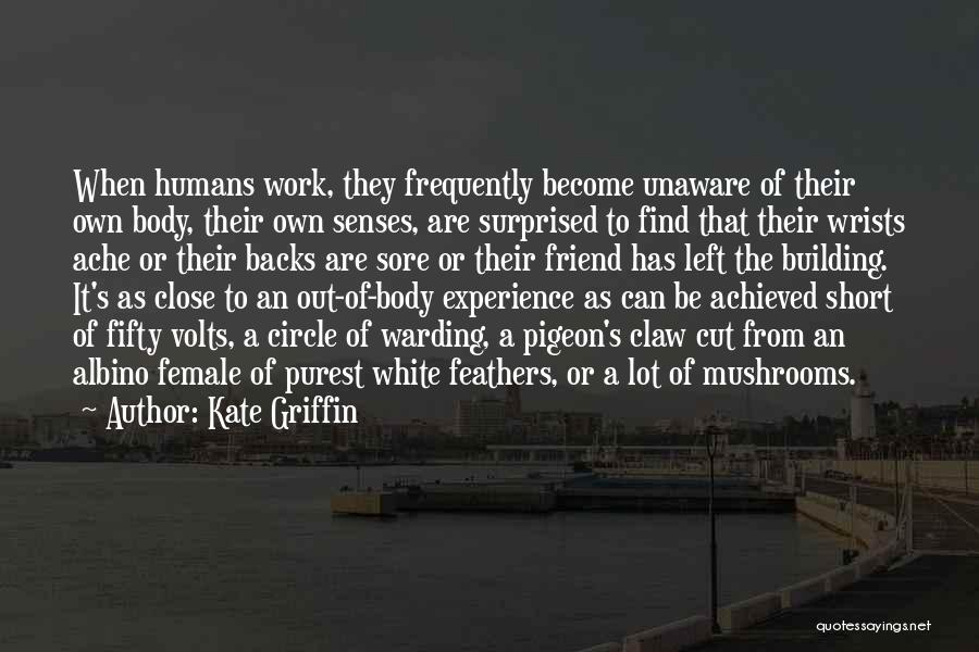 Kate Griffin Quotes: When Humans Work, They Frequently Become Unaware Of Their Own Body, Their Own Senses, Are Surprised To Find That Their