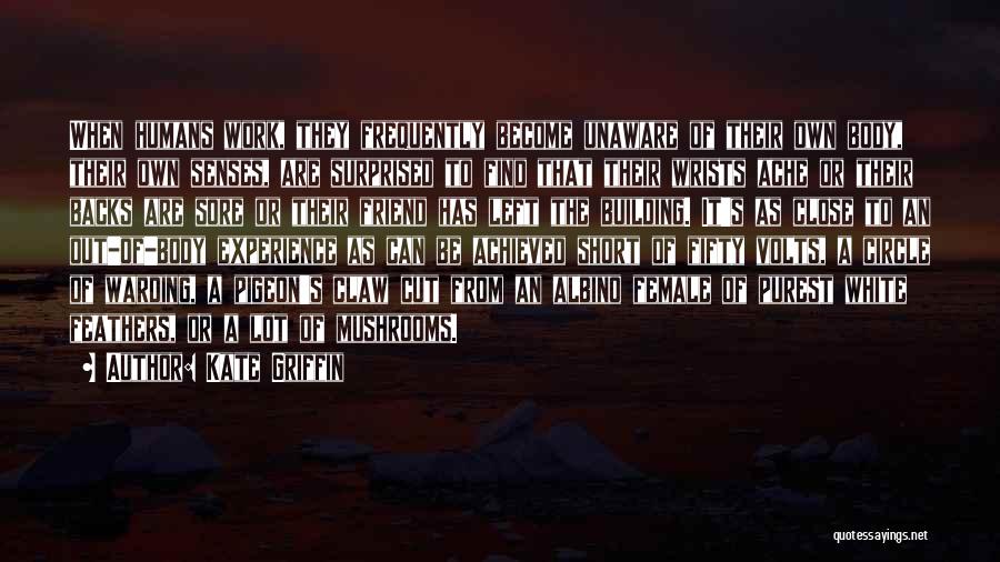 Kate Griffin Quotes: When Humans Work, They Frequently Become Unaware Of Their Own Body, Their Own Senses, Are Surprised To Find That Their
