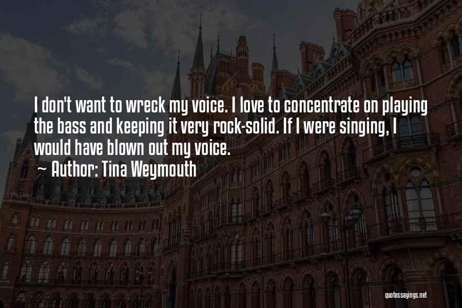 Tina Weymouth Quotes: I Don't Want To Wreck My Voice. I Love To Concentrate On Playing The Bass And Keeping It Very Rock-solid.