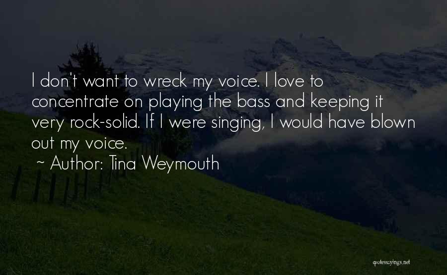 Tina Weymouth Quotes: I Don't Want To Wreck My Voice. I Love To Concentrate On Playing The Bass And Keeping It Very Rock-solid.