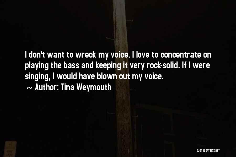 Tina Weymouth Quotes: I Don't Want To Wreck My Voice. I Love To Concentrate On Playing The Bass And Keeping It Very Rock-solid.