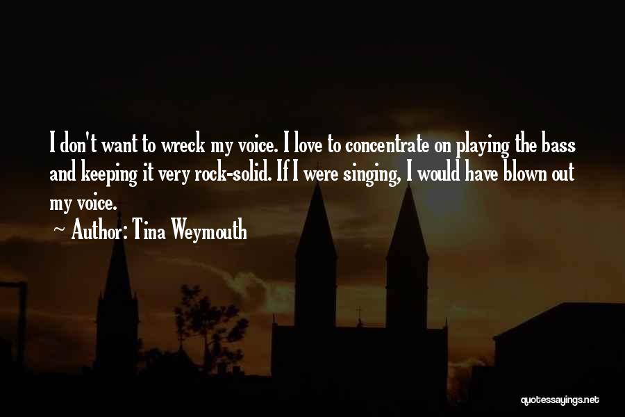 Tina Weymouth Quotes: I Don't Want To Wreck My Voice. I Love To Concentrate On Playing The Bass And Keeping It Very Rock-solid.