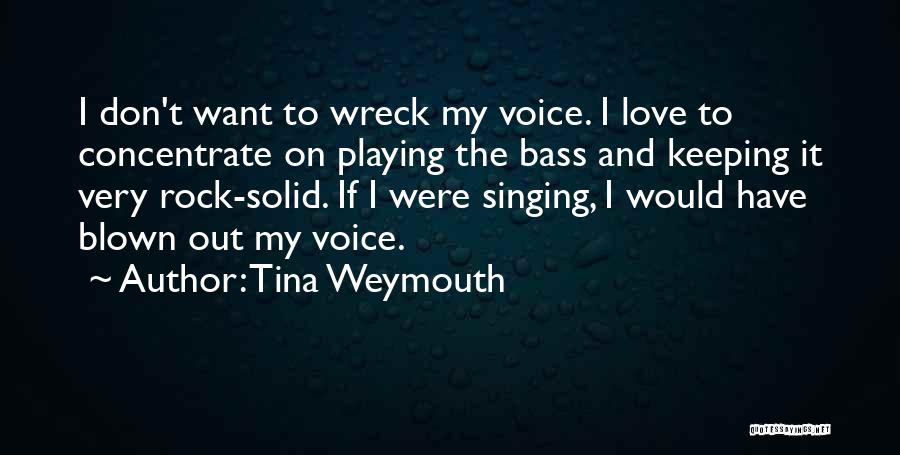 Tina Weymouth Quotes: I Don't Want To Wreck My Voice. I Love To Concentrate On Playing The Bass And Keeping It Very Rock-solid.