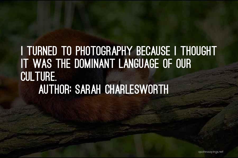 Sarah Charlesworth Quotes: I Turned To Photography Because I Thought It Was The Dominant Language Of Our Culture.