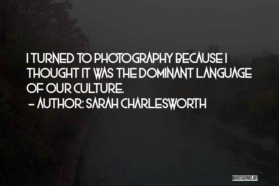 Sarah Charlesworth Quotes: I Turned To Photography Because I Thought It Was The Dominant Language Of Our Culture.