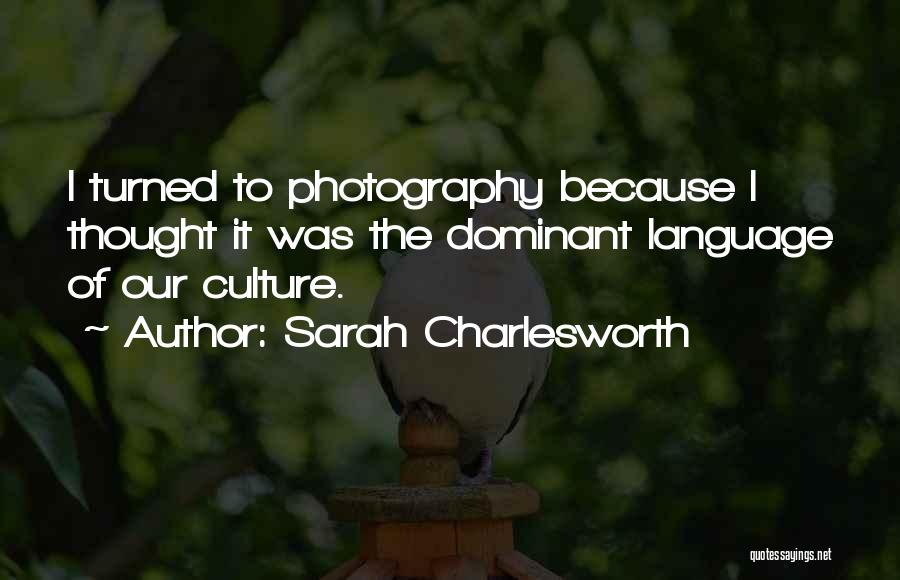 Sarah Charlesworth Quotes: I Turned To Photography Because I Thought It Was The Dominant Language Of Our Culture.