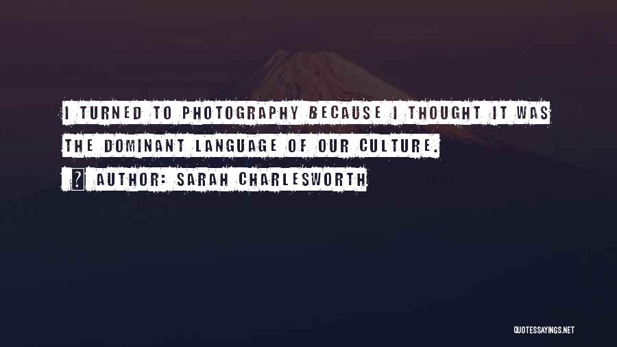 Sarah Charlesworth Quotes: I Turned To Photography Because I Thought It Was The Dominant Language Of Our Culture.