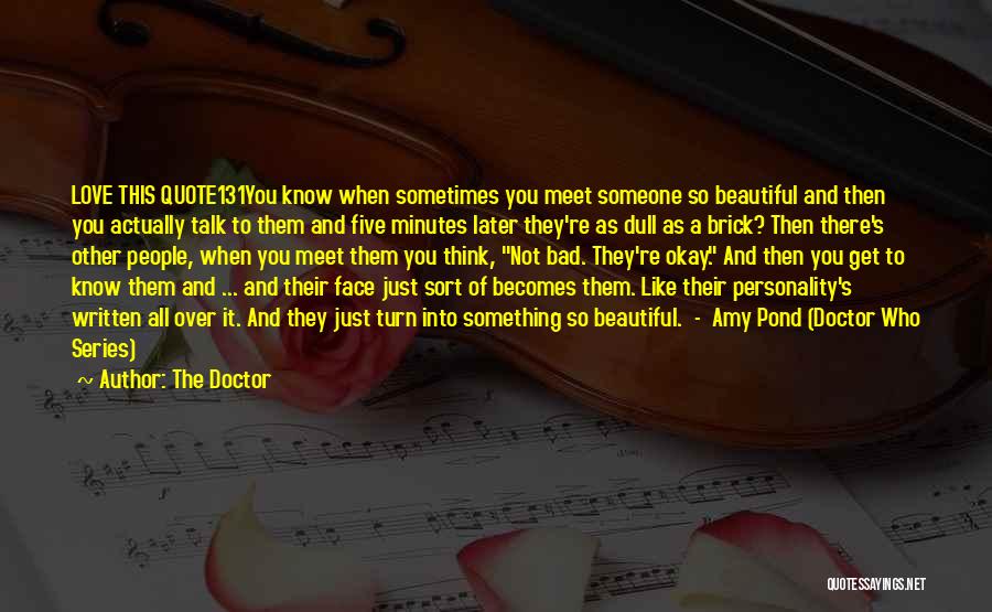 The Doctor Quotes: Love This Quote131you Know When Sometimes You Meet Someone So Beautiful And Then You Actually Talk To Them And Five