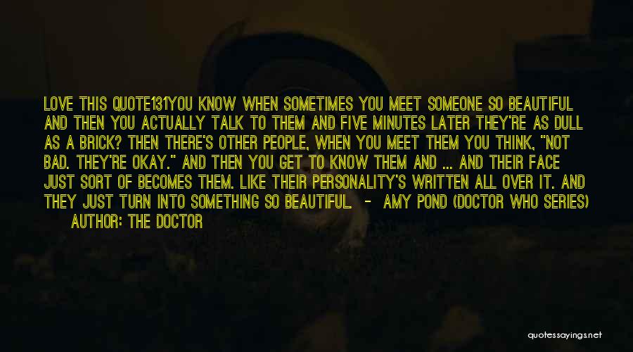The Doctor Quotes: Love This Quote131you Know When Sometimes You Meet Someone So Beautiful And Then You Actually Talk To Them And Five