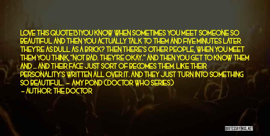 The Doctor Quotes: Love This Quote131you Know When Sometimes You Meet Someone So Beautiful And Then You Actually Talk To Them And Five