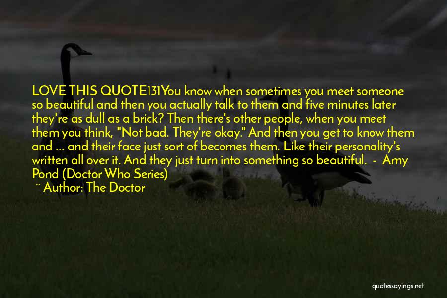 The Doctor Quotes: Love This Quote131you Know When Sometimes You Meet Someone So Beautiful And Then You Actually Talk To Them And Five