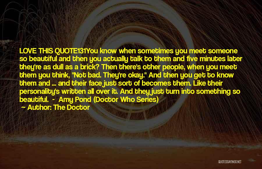 The Doctor Quotes: Love This Quote131you Know When Sometimes You Meet Someone So Beautiful And Then You Actually Talk To Them And Five