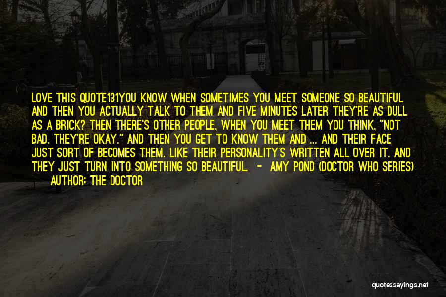 The Doctor Quotes: Love This Quote131you Know When Sometimes You Meet Someone So Beautiful And Then You Actually Talk To Them And Five