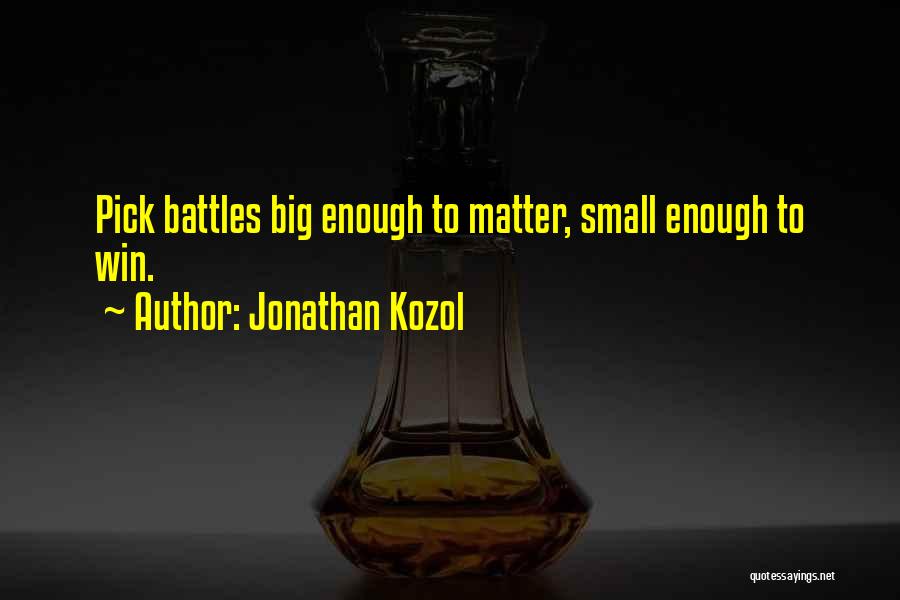 Jonathan Kozol Quotes: Pick Battles Big Enough To Matter, Small Enough To Win.