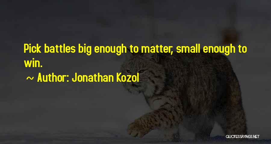 Jonathan Kozol Quotes: Pick Battles Big Enough To Matter, Small Enough To Win.