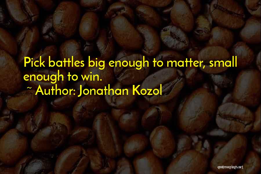 Jonathan Kozol Quotes: Pick Battles Big Enough To Matter, Small Enough To Win.