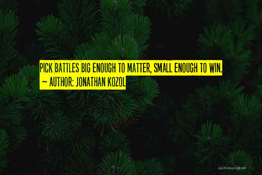 Jonathan Kozol Quotes: Pick Battles Big Enough To Matter, Small Enough To Win.