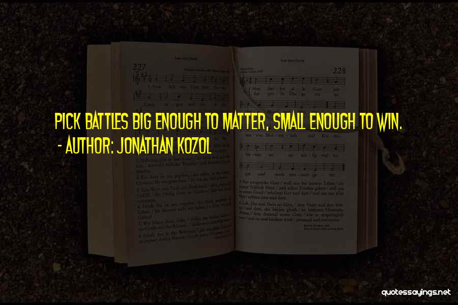 Jonathan Kozol Quotes: Pick Battles Big Enough To Matter, Small Enough To Win.