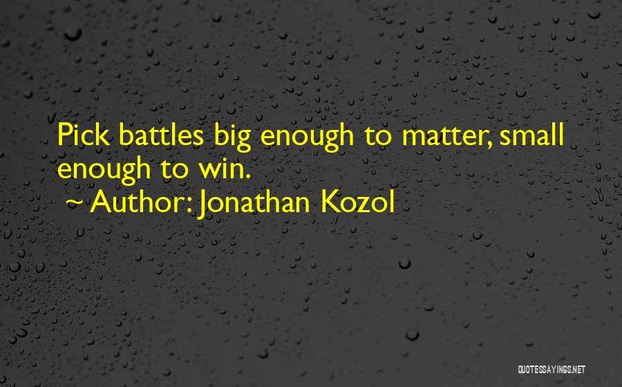 Jonathan Kozol Quotes: Pick Battles Big Enough To Matter, Small Enough To Win.