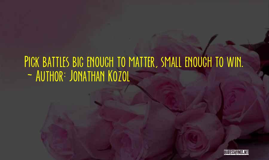 Jonathan Kozol Quotes: Pick Battles Big Enough To Matter, Small Enough To Win.