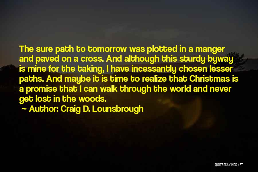 Craig D. Lounsbrough Quotes: The Sure Path To Tomorrow Was Plotted In A Manger And Paved On A Cross. And Although This Sturdy Byway