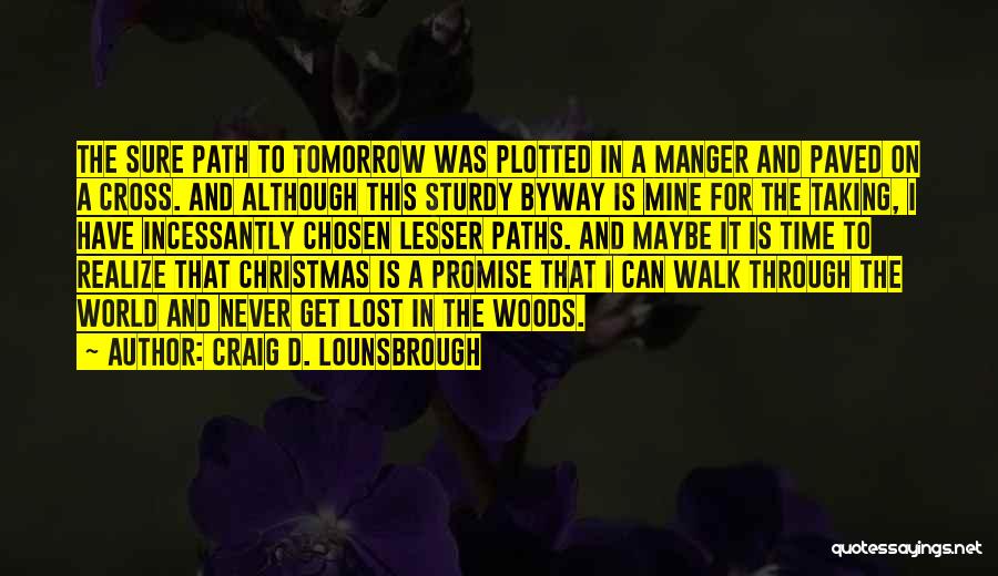 Craig D. Lounsbrough Quotes: The Sure Path To Tomorrow Was Plotted In A Manger And Paved On A Cross. And Although This Sturdy Byway