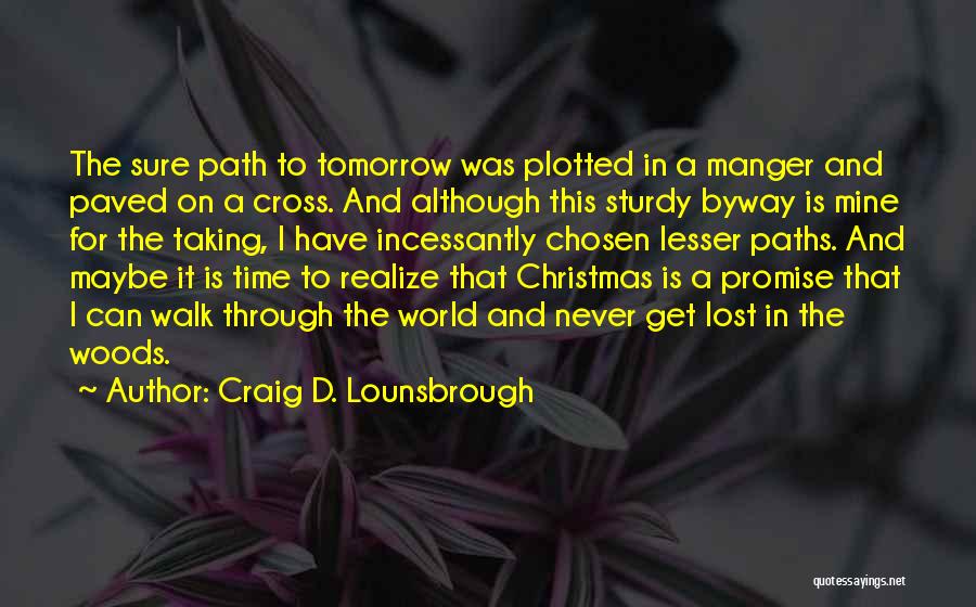 Craig D. Lounsbrough Quotes: The Sure Path To Tomorrow Was Plotted In A Manger And Paved On A Cross. And Although This Sturdy Byway