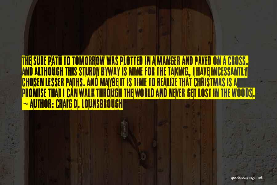 Craig D. Lounsbrough Quotes: The Sure Path To Tomorrow Was Plotted In A Manger And Paved On A Cross. And Although This Sturdy Byway