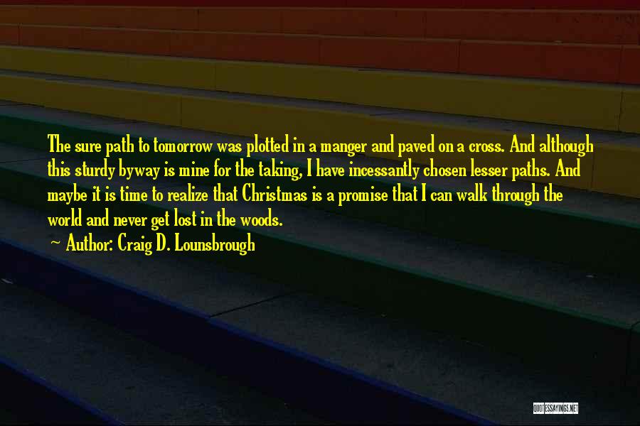 Craig D. Lounsbrough Quotes: The Sure Path To Tomorrow Was Plotted In A Manger And Paved On A Cross. And Although This Sturdy Byway