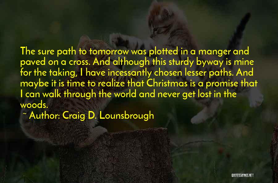 Craig D. Lounsbrough Quotes: The Sure Path To Tomorrow Was Plotted In A Manger And Paved On A Cross. And Although This Sturdy Byway