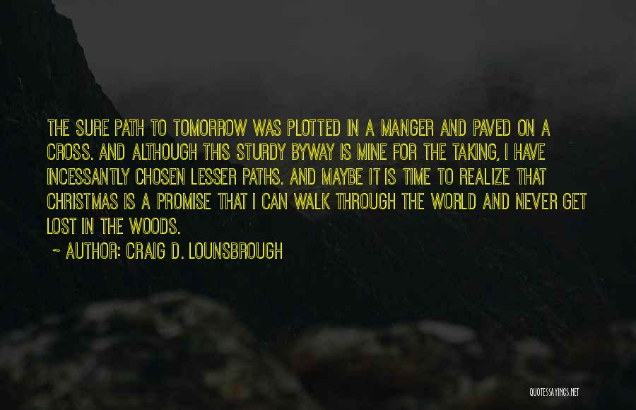 Craig D. Lounsbrough Quotes: The Sure Path To Tomorrow Was Plotted In A Manger And Paved On A Cross. And Although This Sturdy Byway