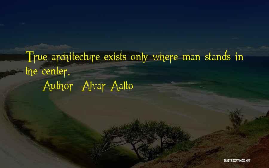 Alvar Aalto Quotes: True Architecture Exists Only Where Man Stands In The Center.
