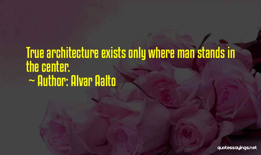 Alvar Aalto Quotes: True Architecture Exists Only Where Man Stands In The Center.