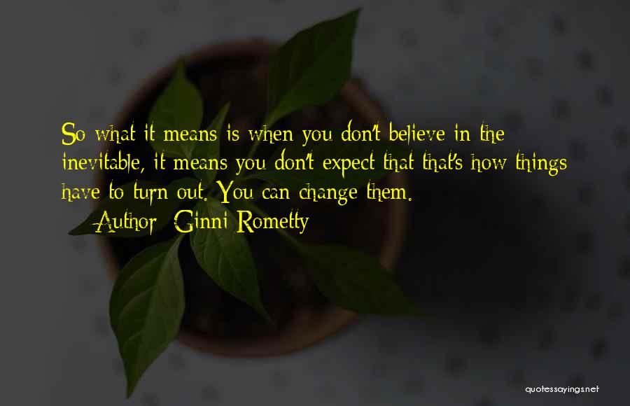 Ginni Rometty Quotes: So What It Means Is When You Don't Believe In The Inevitable, It Means You Don't Expect That That's How