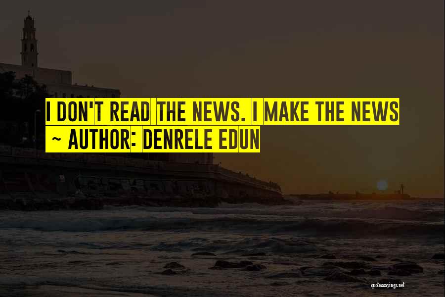 Denrele Edun Quotes: I Don't Read The News. I Make The News