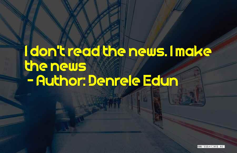 Denrele Edun Quotes: I Don't Read The News. I Make The News