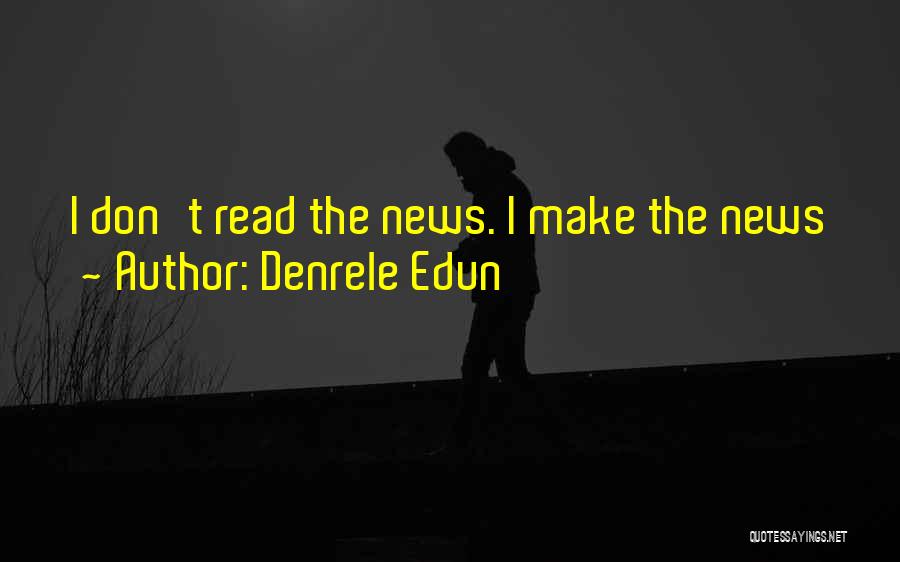 Denrele Edun Quotes: I Don't Read The News. I Make The News
