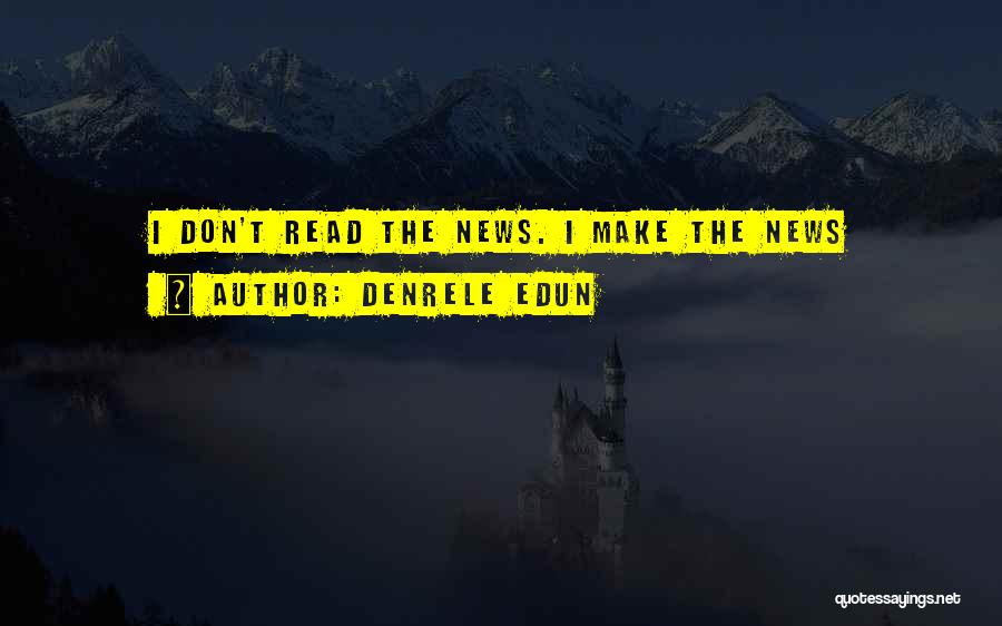Denrele Edun Quotes: I Don't Read The News. I Make The News
