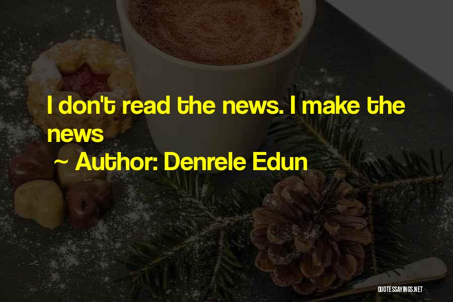 Denrele Edun Quotes: I Don't Read The News. I Make The News
