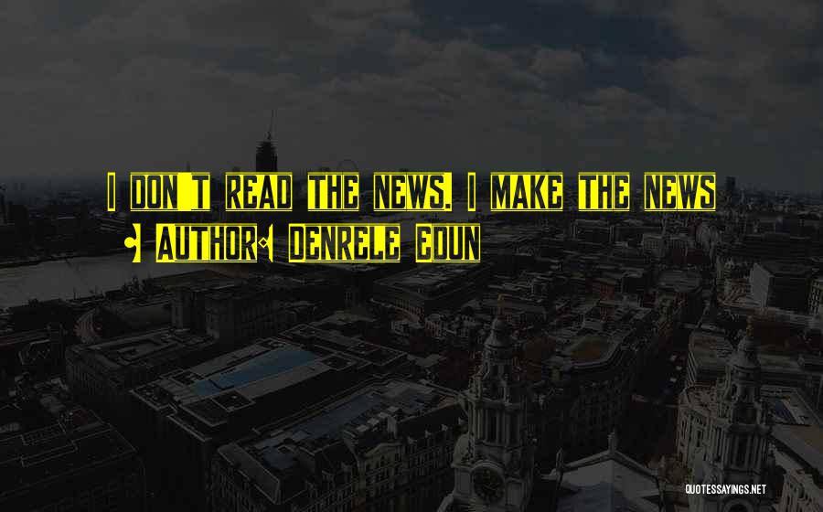 Denrele Edun Quotes: I Don't Read The News. I Make The News