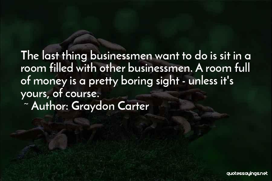 Graydon Carter Quotes: The Last Thing Businessmen Want To Do Is Sit In A Room Filled With Other Businessmen. A Room Full Of
