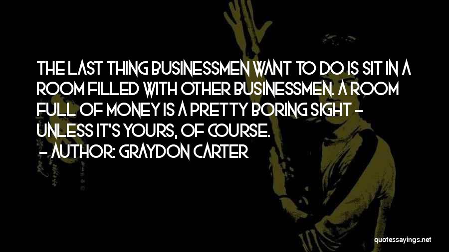 Graydon Carter Quotes: The Last Thing Businessmen Want To Do Is Sit In A Room Filled With Other Businessmen. A Room Full Of