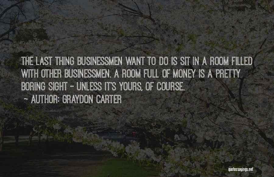 Graydon Carter Quotes: The Last Thing Businessmen Want To Do Is Sit In A Room Filled With Other Businessmen. A Room Full Of