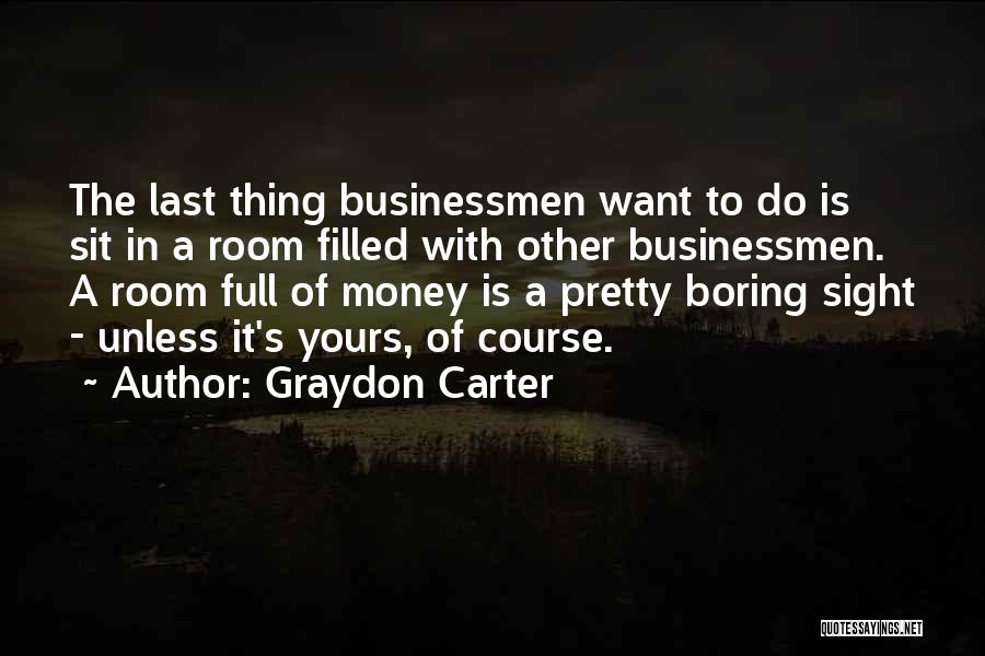Graydon Carter Quotes: The Last Thing Businessmen Want To Do Is Sit In A Room Filled With Other Businessmen. A Room Full Of