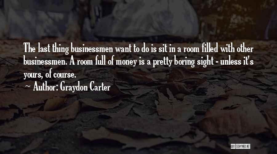 Graydon Carter Quotes: The Last Thing Businessmen Want To Do Is Sit In A Room Filled With Other Businessmen. A Room Full Of