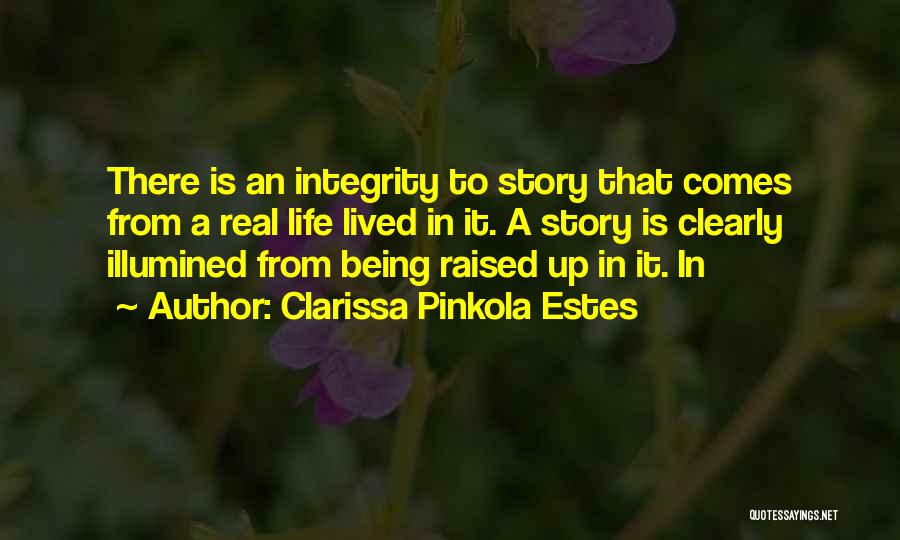 Clarissa Pinkola Estes Quotes: There Is An Integrity To Story That Comes From A Real Life Lived In It. A Story Is Clearly Illumined