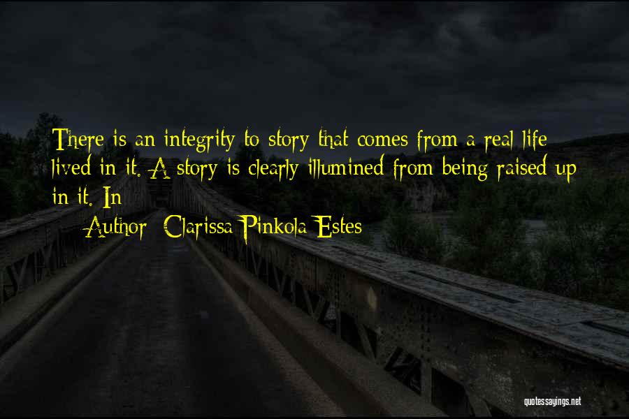 Clarissa Pinkola Estes Quotes: There Is An Integrity To Story That Comes From A Real Life Lived In It. A Story Is Clearly Illumined