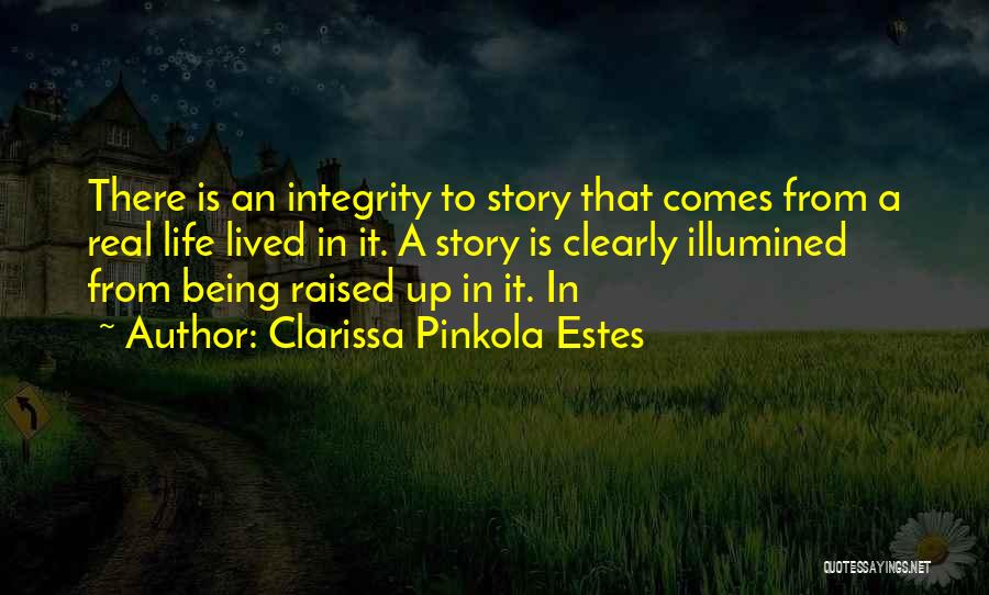 Clarissa Pinkola Estes Quotes: There Is An Integrity To Story That Comes From A Real Life Lived In It. A Story Is Clearly Illumined