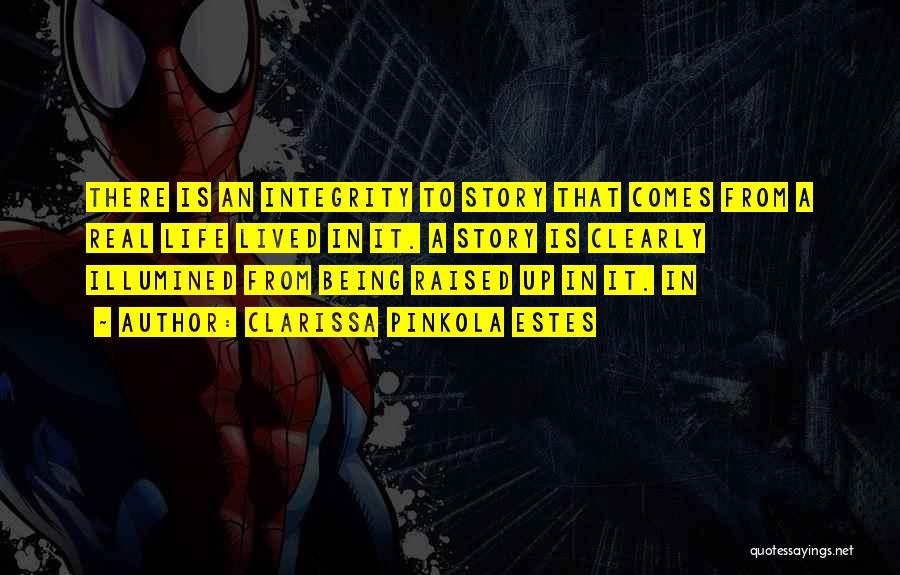 Clarissa Pinkola Estes Quotes: There Is An Integrity To Story That Comes From A Real Life Lived In It. A Story Is Clearly Illumined